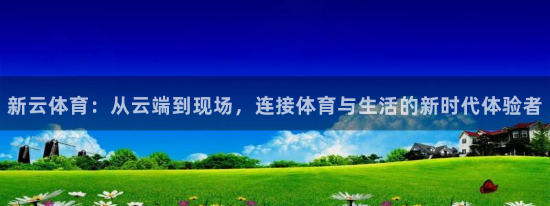 球客岛：新云体育：从云端到现场，连接体育与生活的新时代体验者