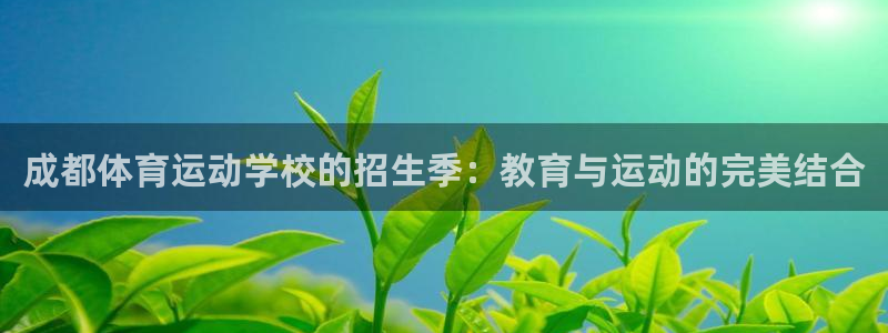 球客岛：成都体育运动学校的招生季：教育与运动的完美结合
