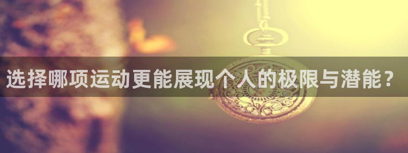 球客岛：选择哪项运动更能展现个人的极限与潜能？